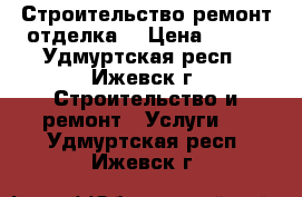 Строительство ремонт отделка  › Цена ­ 450 - Удмуртская респ., Ижевск г. Строительство и ремонт » Услуги   . Удмуртская респ.,Ижевск г.